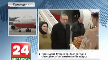Прэзідэнт Турцыі прыбыў сёння з афіцыйным візітам у Беларусь