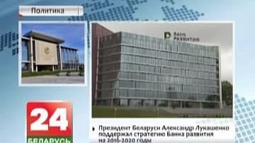 Прэзідэнт Беларусі Аляксандр Лукашэнка падтрымаў стратэгію Банка развіцця на 2016-2020 гады