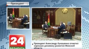Прэзідэнт Аляксандр Лукашэнка адзначыў  добрую дынаміку развіцця Мінскай вобласці