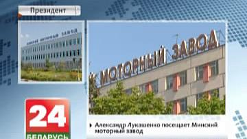Аляксандр Лукашэнка наведвае Мінскі маторны завод