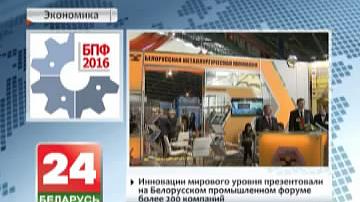 Інавацыі сусветнага ўзроўню прэзентавалі на Беларускім прамысловым форуме больш за 200 кампаній