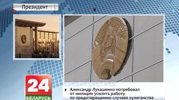 Аляксандр Лукашэнка запатрабаваў ад міліцыі ўзмацніць работу па прадухіленні выпадкаў хуліганства
