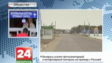 Беларусь усилит фитосанитарный и ветеринарный контроль на границе с Россией