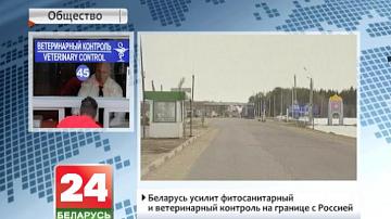 Беларусь узмоцніць фітасанітарны і ветэрынарны кантроль на мяжы з Расіяй