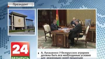 А.Лукашэнка: У беларускіх аграрыяў павінны быць усе неабходныя ўмовы  для  рэалізацыі сваёй прадукцыі